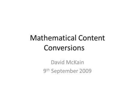Mathematical Content Conversions David McKain 9 th September 2009.