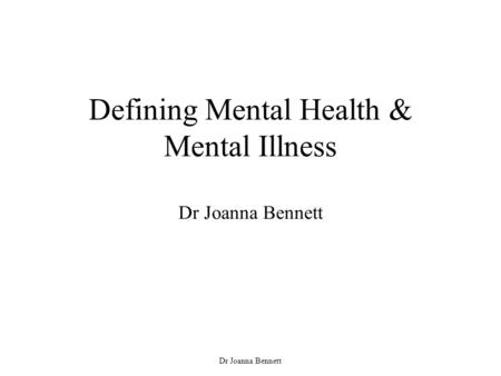 Dr Joanna Bennett Defining Mental Health & Mental Illness Dr Joanna Bennett.