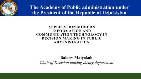 The Academy of Public administration under the President of the Republic of Uzbekistan APPLICATION MODERN INFORMATION AND COMMUNICATION TECHNOLOGY IN DECISION.