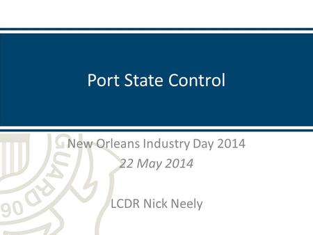 Port State Control New Orleans Industry Day 2014 22 May 2014 LCDR Nick Neely.