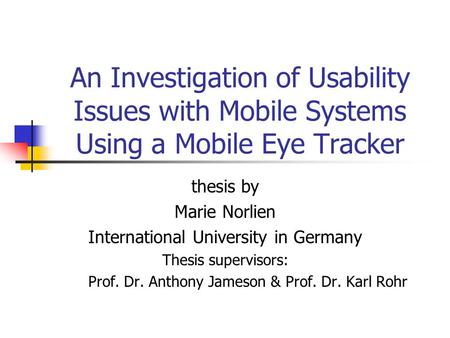 An Investigation of Usability Issues with Mobile Systems Using a Mobile Eye Tracker thesis by Marie Norlien International University in Germany Thesis.