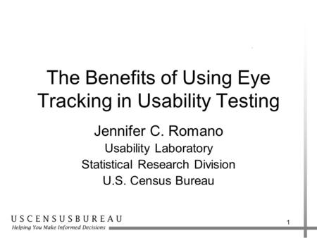 1 The Benefits of Using Eye Tracking in Usability Testing Jennifer C. Romano Usability Laboratory Statistical Research Division U.S. Census Bureau.