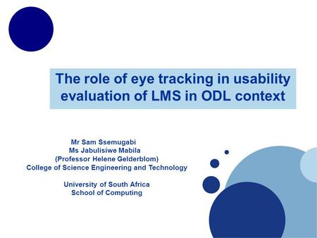 The role of eye tracking in usability evaluation of LMS in ODL context Mr Sam Ssemugabi Ms Jabulisiwe Mabila (Professor Helene Gelderblom) College of Science.