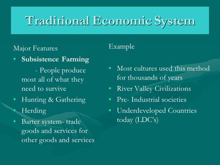 Traditional Economic System Major Features Subsistence Farming - People produce most all of what they need to survive Hunting & Gathering Herding Barter.