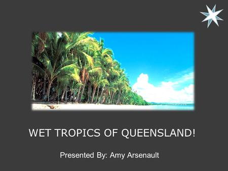 WET TROPICS OF QUEENSLAND! Presented By: Amy Arsenault.