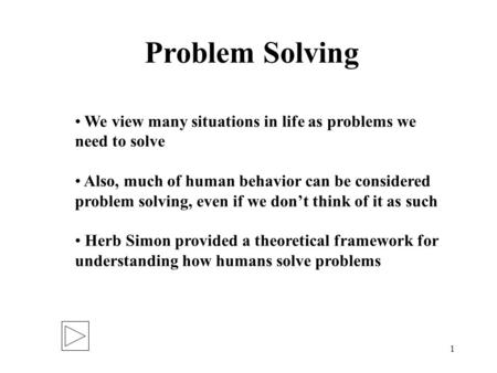 1 Problem Solving We view many situations in life as problems we need to solve Also, much of human behavior can be considered problem solving, even if.