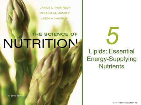 © 2011 Pearson Education, Inc. 5 Lipids: Essential Energy-Supplying Nutrients.