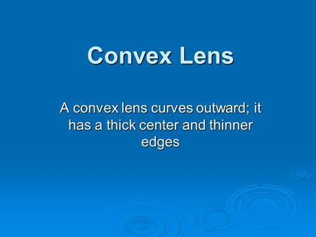 Convex Lens A convex lens curves outward; it has a thick center and thinner edges.