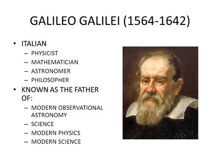 GALILEO GALILEI ( ) ITALIAN KNOWN AS THE FATHER OF: PHYSICIST