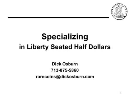 1 Specializing in Liberty Seated Half Dollars Dick Osburn 713-875-5860