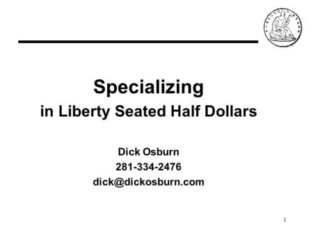 1 Specializing in Liberty Seated Half Dollars Dick Osburn 281-334-2476