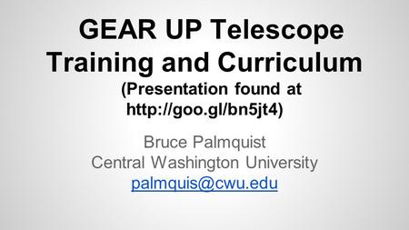GEAR UP Telescope Training and Curriculum (Presentation found at  Bruce Palmquist Central Washington University