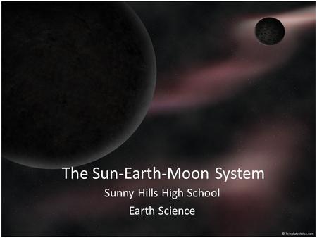 The Sun-Earth-Moon System Sunny Hills High School Earth Science.