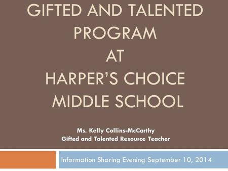 Information Sharing Evening September 10, 2014 GIFTED AND TALENTED PROGRAM AT HARPER’S CHOICE MIDDLE SCHOOL Ms. Kelly Collins-McCarthy Gifted and Talented.