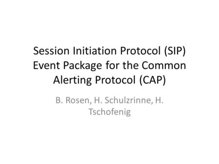 Session Initiation Protocol (SIP) Event Package for the Common Alerting Protocol (CAP) B. Rosen, H. Schulzrinne, H. Tschofenig.