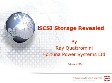 Solutions today for tomorrows problems  iSCSI Storage Revealed By Ray Quattromini Fortuna Power Systems Ltd February 2004.