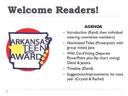 Welcome Readers! AGENDA  Introduction (Randi, then individual steering committee members)  Nominated Titles (Powerpoint with group votes) Jana  Wild.