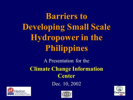 Barriers to Developing Small Scale Hydropower in the Philippines A Presentation for the Climate Change Information Center Dec. 10, 2002.