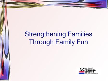 Strengthening Families Through Family Fun. Objectives of this Session explore why family fun is important. learn how family fun can strengthen their family.