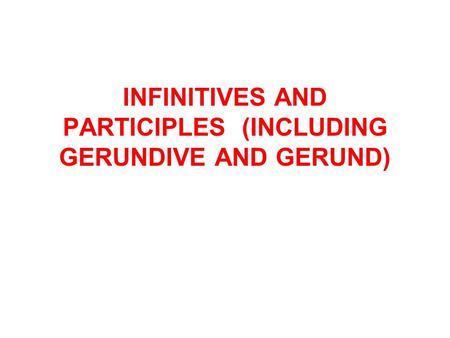 INFINITIVES AND PARTICIPLES (INCLUDING GERUNDIVE AND GERUND)