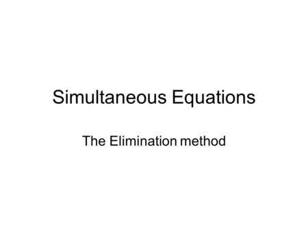 Simultaneous Equations The Elimination method. If a pair of simultaneous equations contain an x - term which are exactly the same, we can solve them by.