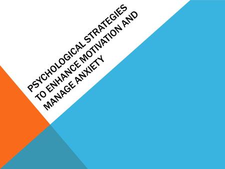 PSYCHOLOGICAL STRATEGIES TO ENHANCE MOTIVATION AND MANAGE ANXIETY.