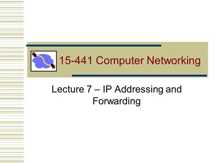 Lecture 7 – IP Addressing and Forwarding