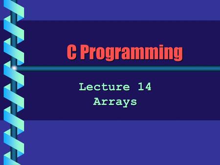 C Programming Lecture 14 Arrays. What is an Array? b An array is a sequence of data items that are: all of the same typeall of the same type –a sequence.