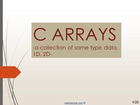 C ARRAYS -a collection of same type data, 1D, 2D- www.tenouk.comwww.tenouk.com, © 1/25.