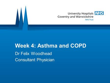 Week 4: Asthma and COPD Dr Felix Woodhead Consultant Physician.