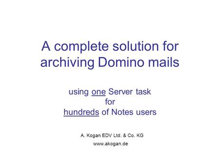 A complete solution for archiving Domino mails using one Server task for hundreds of Notes users A. Kogan EDV Ltd. & Co. KG www.akogan.de.