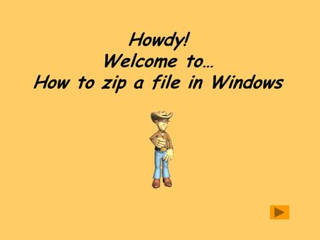 Howdy! Welcome to… How to zip a file in Windows. Navigation of lesson To navigate: Click on the arrows at the bottom right of each screen to move to previous.