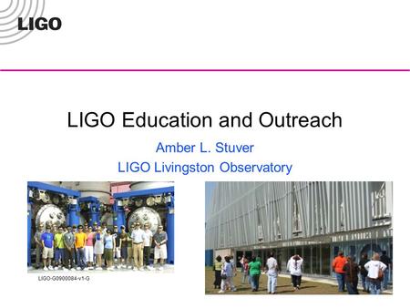 LIGO-G0900084-v1-G LIGO Education and Outreach Amber L. Stuver LIGO Livingston Observatory.