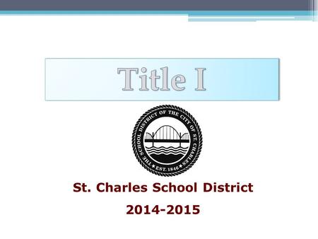 St. Charles School District 2014-2015. What is Title I? United States Federal Government’s largest education assistance program for schools. Title I,
