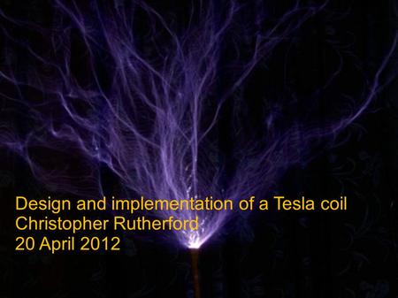 Design and implementation of a Tesla coil Christopher Rutherford