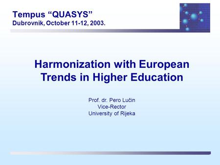 Tempus “QUASYS” Dubrovnik, October 11-12, 2003. Harmonization with European Trends in Higher Education Prof. dr. Pero Lučin Vice-Rector University of Rijeka.