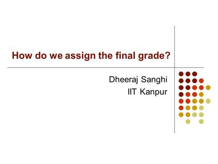 How do we assign the final grade? Dheeraj Sanghi IIT Kanpur.