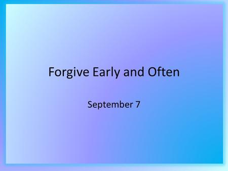 Forgive Early and Often September 7. Think About It … Why do you think telling a story is an effective way to teach a concept? In this unit we are studying.