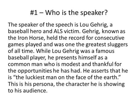 #1 – Who is the speaker? The speaker of the speech is Lou Gehrig, a baseball hero and ALS victim. Gehrig, known as the Iron Horse, held the record for.