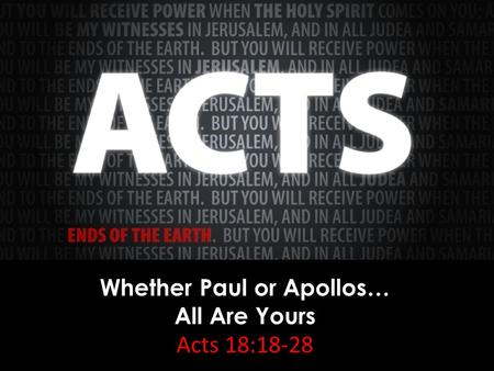 Whether Paul or Apollos… All Are Yours Acts 18:18-28.