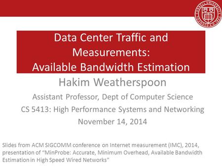 Data Center Traffic and Measurements: Available Bandwidth Estimation Hakim Weatherspoon Assistant Professor, Dept of Computer Science CS 5413: High Performance.