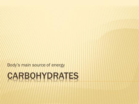 Body’s main source of energy.  Carbohydrates are produced through a process called photosynthesis  plants convert radiant energy from the sun into chemical.