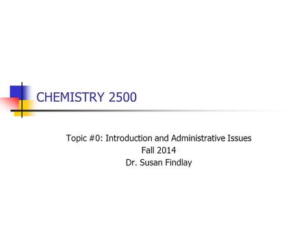 CHEMISTRY 2500 Topic #0: Introduction and Administrative Issues Fall 2014 Dr. Susan Findlay.