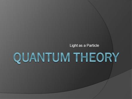 Light as a Particle. Objectives  Define a quantum  Calculate the energy of a photon  Relate photon energy to wavelength and frequency of EMR.