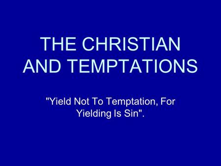 THE CHRISTIAN AND TEMPTATIONS Yield Not To Temptation, For Yielding Is Sin.