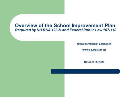 Overview of the School Improvement Plan Required by NH RSA 193-H and Federal Public Law 107-110 NH Department of Education www.ed.state.nh.us October 11,