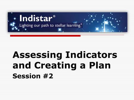 Assessing Indicators and Creating a Plan Session #2.