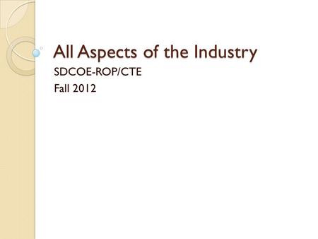 All Aspects of the Industry SDCOE-ROP/CTE Fall 2012.
