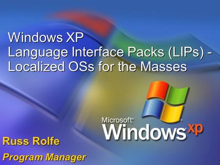 Windows XP Language Interface Packs (LIPs) - Localized OSs for the Masses Russ Rolfe Program Manager.