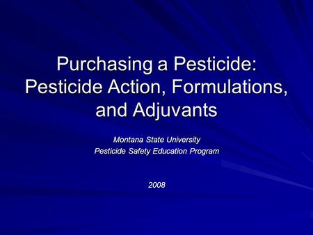 Purchasing a Pesticide: Pesticide Action, Formulations, and Adjuvants Montana State University Pesticide Safety Education Program 2008.